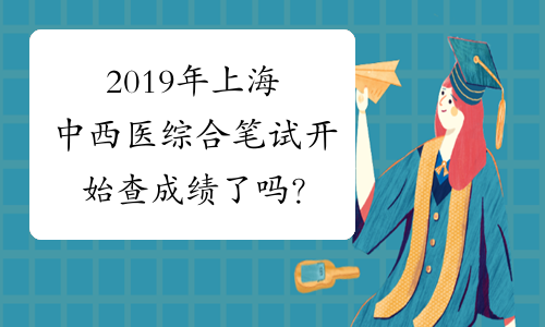 2019年上海中西医综合笔试开始查成绩了吗？