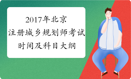 2017年北京注册城乡规划师考试时间及科目大纲