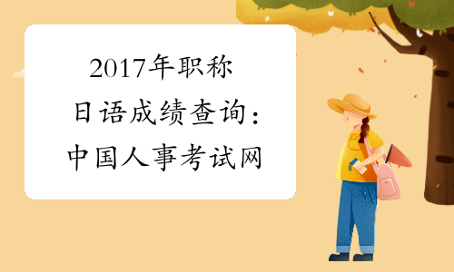 2017年职称日语成绩查询：中国人事考试网