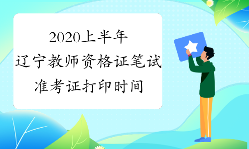 2020上半年辽宁教师资格证笔试准考证打印时间