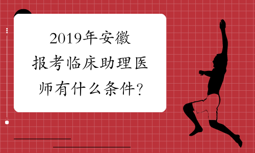 2019年安徽报考临床助理医师有什么条件？
