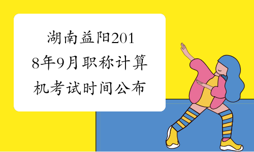 湖南益阳2018年9月职称计算机考试时间公布