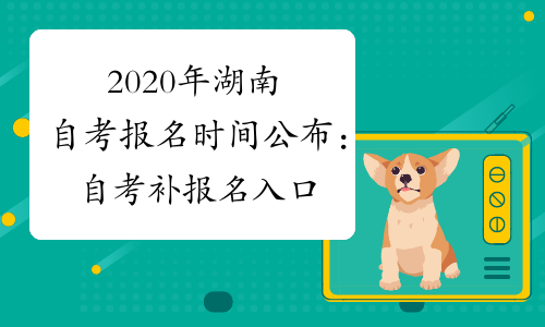 2020年湖南自考报名时间公布：自考补报名入口5月27日开通