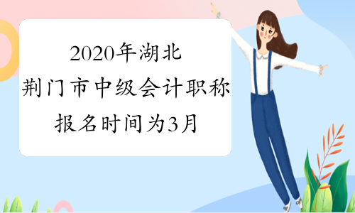2020年湖北荆门市中级会计职称报名时间为3月22日-31日
