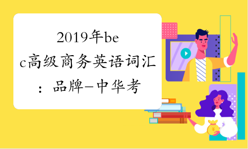 2019年bec高级商务英语词汇：品牌-中华考试网