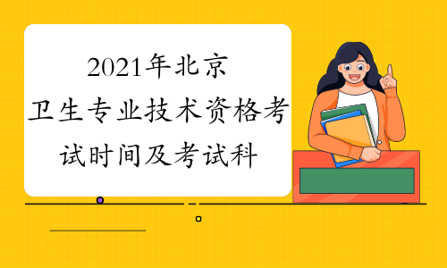 2021年北京卫生专业技术资格考试时间及考试科目4月10、11