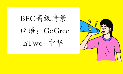 BEC高级情景口语：GoGreenTwo-中华考试网