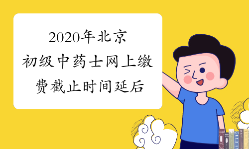 2020年北京初级中药士网上缴费截止时间延后