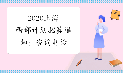 2020上海西部计划招募通知：咨询电话