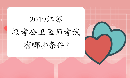 2019江苏报考公卫医师考试有哪些条件？