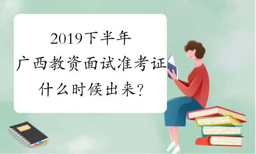 2019下半年广西教资面试准考证什么时候出来？