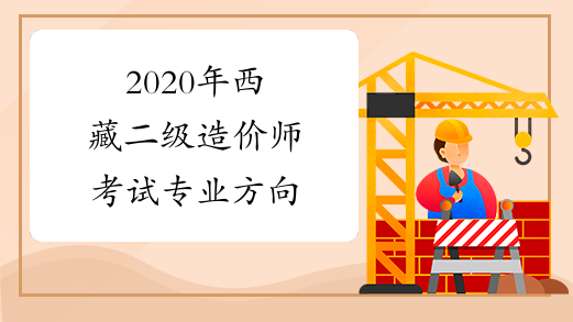 2020年西藏二级造价师考试专业方向