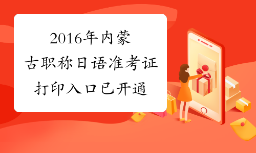 2016年内蒙古职称日语准考证打印入口已开通