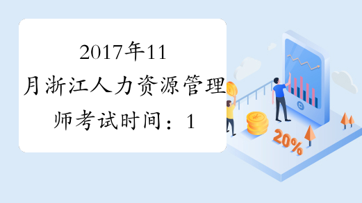 2017年11月浙江人力资源管理师考试时间：11月19日