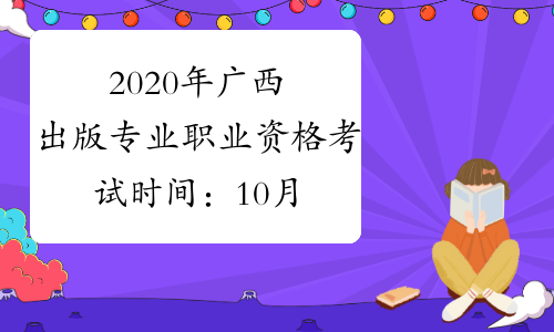 2020年广西出版专业职业资格考试时间：10月11日（初级、