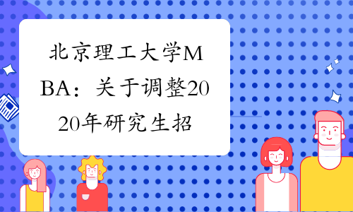 北京理工大学MBA：关于调整2020年研究生招生工作安排的通知
