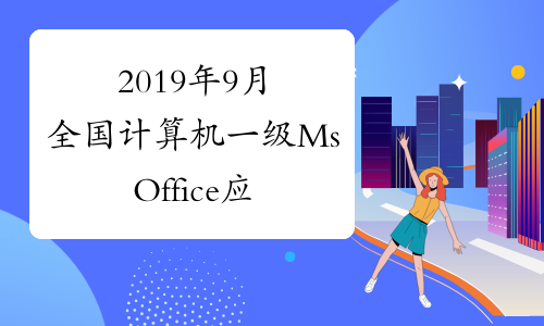 2019年9月全国计算机一级MsOffice应用基础知识点归纳