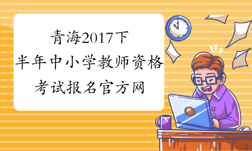 青海2017下半年中小学教师资格考试报名官方网站