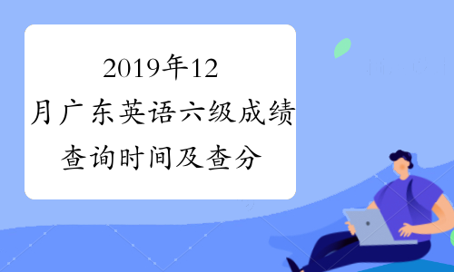 2019年12月广东英语六级成绩查询时间及查分入口