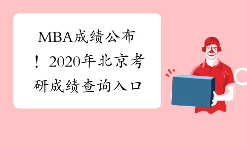 MBA成绩公布！2020年北京考研成绩查询入口及时间