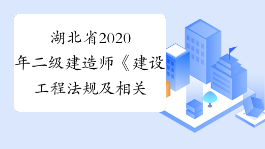 湖北省2020年二级建造师《建设工程法规及相关知识》模拟