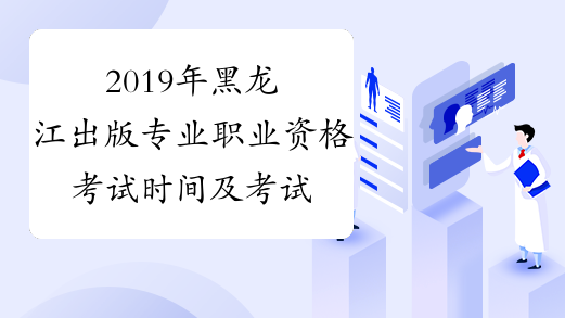 2019年黑龙江出版专业职业资格考试时间及考试科目10月13日
