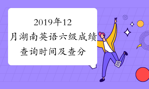 2019年12月湖南英语六级成绩查询时间及查分入口