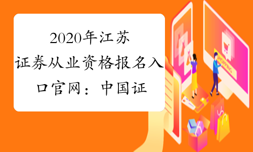 2020年江苏证券从业资格报名入口官网：中国证券业协会