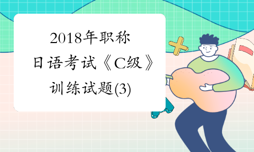 2018年职称日语考试《C级》训练试题(3)