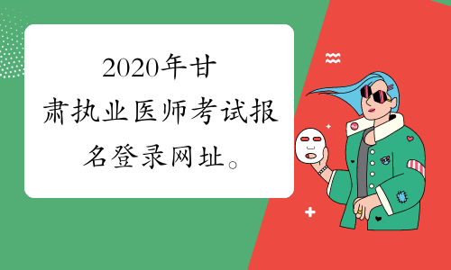 2020年甘肃执业医师考试报名登录网址。