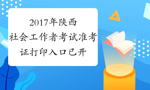 2017年陕西社会工作者考试准考证打印入口 已开通