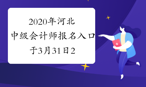 2020年河北中级会计师报名入口于3月31日24：00关闭