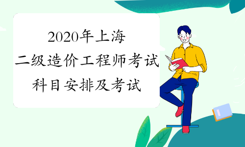 2020年上海二级造价工程师考试科目安排及考试时长