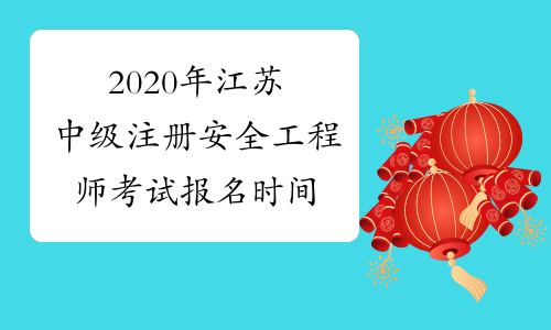 2020年江苏中级注册安全工程师考试报名时间