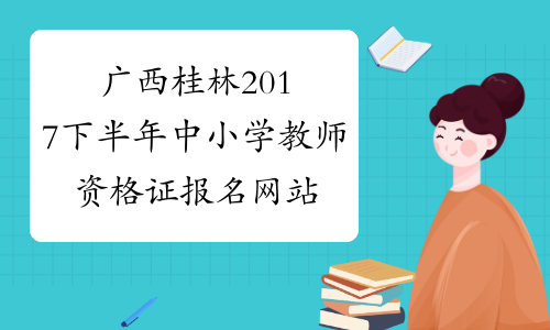 广西桂林2017下半年中小学教师资格证报名网站