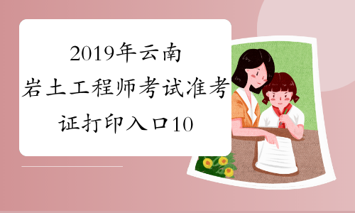 2019年云南岩土工程师考试准考证打印入口10月11日开通