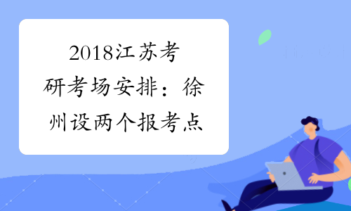2018江苏考研考场安排：徐州设两个报考点