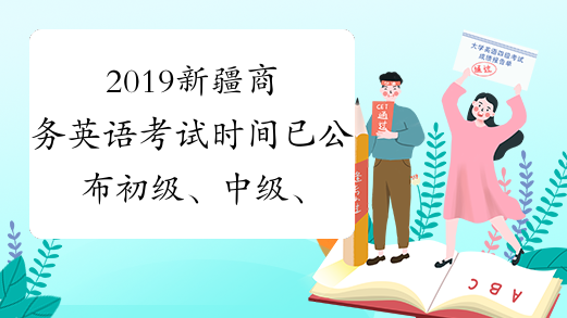 2019新疆商务英语考试时间已公布初级、中级、高级