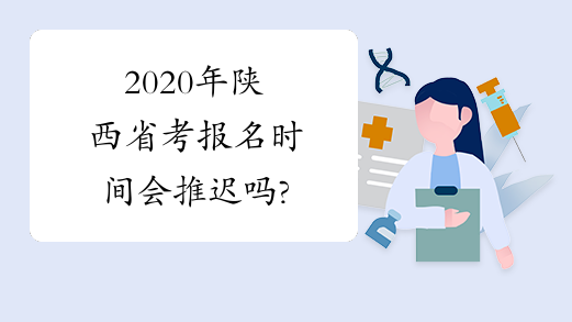2020年陕西省考报名时间会推迟吗?