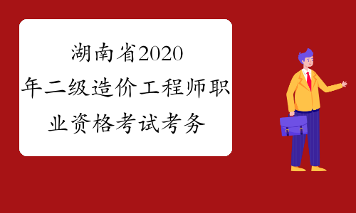 湖南省2020年二级造价工程师职业资格考试考务工作的通知
