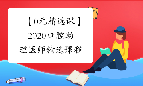 【0元精选课】2020口腔助理医师精选课程&#32;限时免费！
