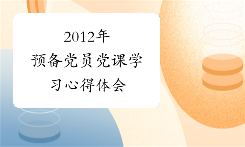 2012年预备党员党课学习心得体会