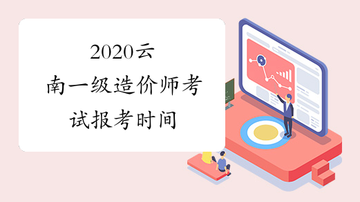 2020云南一级造价师考试报考时间