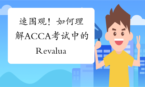速围观！如何理解ACCA考试中的Revaluation？