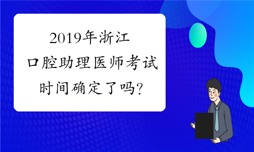 2019年浙江口腔助理医师考试时间确定了吗？