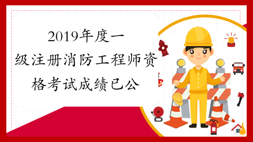2019年度一级注册消防工程师资格考试成绩已公布