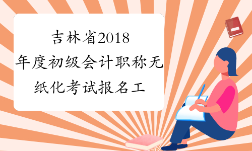 吉林省2018年度初级会计职称无纸化考试报名工作安排的通知