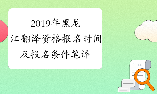 2019年黑龙江翻译资格报名时间及报名条件笔译+口译