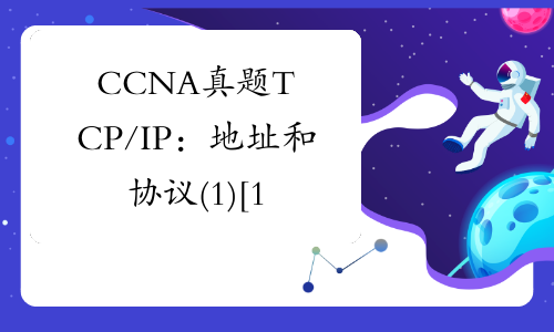 CCNA真题TCP/IP：地址和协议(1)[1]