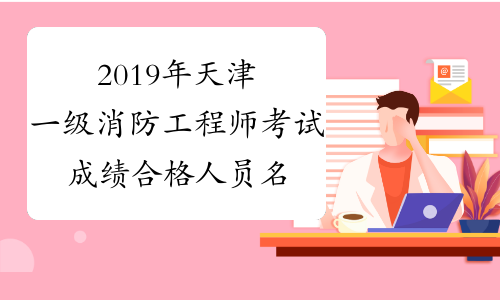 2019年天津一级消防工程师考试成绩合格人员名单公布